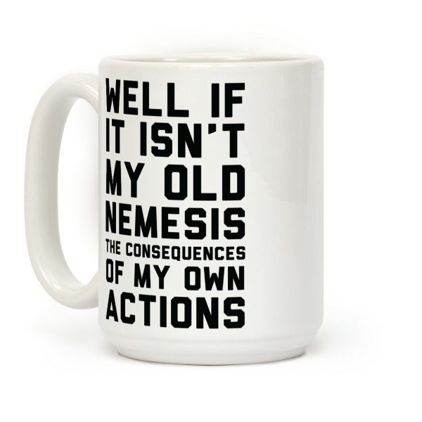 Well If It Isn't My Old Nemesis The Consequences of my Own Actions Coffee Mug Well If It Isn't My Old Nemesis The Consequences of my Own Actions Coffee Mug