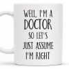 Well, I'm A Doctor So Let's Just Assume I'm Right - Personalized Custom Coffee Mug - DOC030_MG Well, I'm A Doctor So Let's Just Assume I'm Right - Personalized Custom Coffee Mug - DOC030_MG