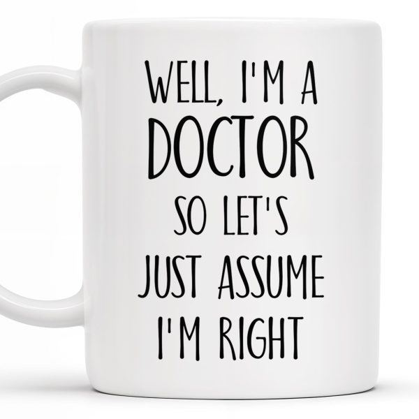 Well, I'm A Doctor So Let's Just Assume I'm Right - Personalized Custom Coffee Mug - DOC030_MG Well, I'm A Doctor So Let's Just Assume I'm Right - Personalized Custom Coffee Mug - DOC030_MG