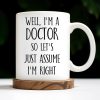 Well, I'm A Doctor So Let's Just Assume I'm Right - Personalized Custom Coffee Mug - DOC030_MG Well, I'm A Doctor So Let's Just Assume I'm Right - Personalized Custom Coffee Mug - DOC030_MG