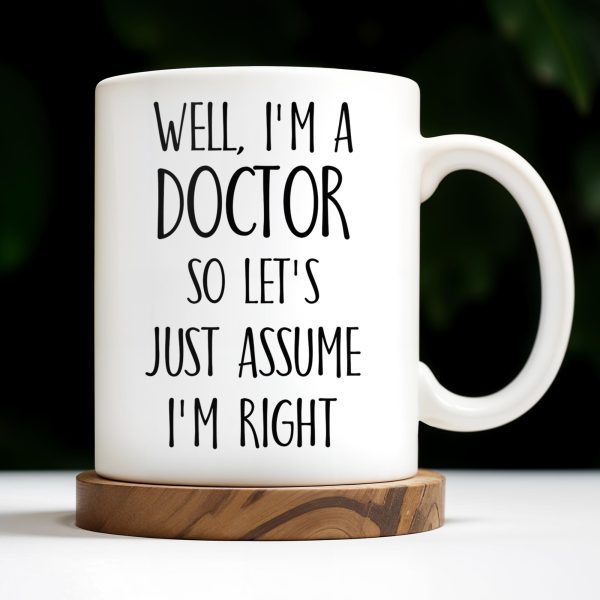 Well, I'm A Doctor So Let's Just Assume I'm Right - Personalized Custom Coffee Mug - DOC030_MG Well, I'm A Doctor So Let's Just Assume I'm Right - Personalized Custom Coffee Mug - DOC030_MG