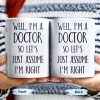 Well, I'm A Doctor So Let's Just Assume I'm Right - Personalized Custom Coffee Mug - DOC030_MG Well, I'm A Doctor So Let's Just Assume I'm Right - Personalized Custom Coffee Mug - DOC030_MG