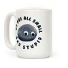 We're All Small And Stupid Coffee Mug