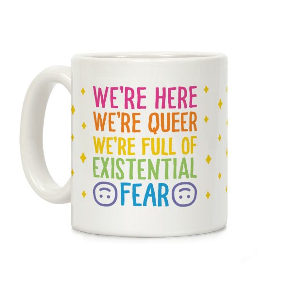 We're Here We're Queer We're Full Of Existential Fear Coffee Mug We're Here We're Queer We're Full Of Existential Fear Coffee Mug