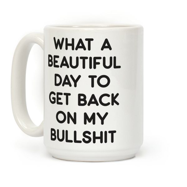 What A Beautiful Day To Get Back On My Bullshit Coffee Mug