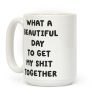 What A Beautiful Day To Get My Shit Together Coffee Mug What A Beautiful Day To Get My Shit Together Coffee Mug