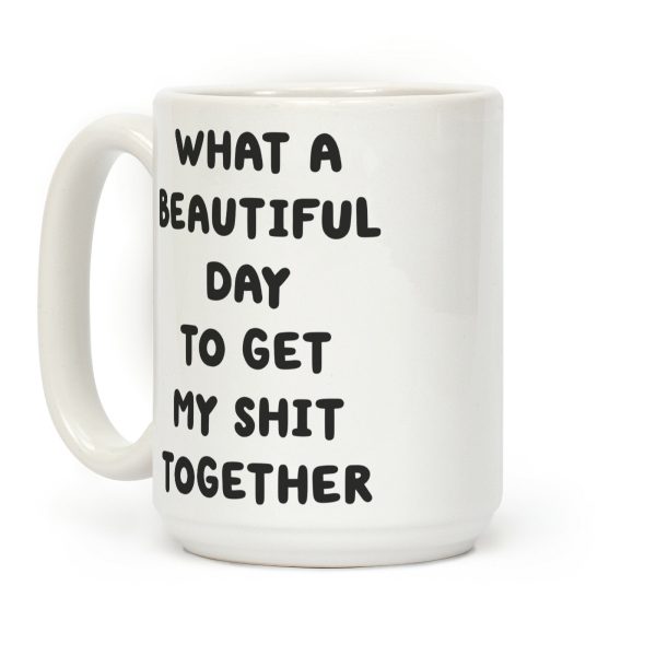 What A Beautiful Day To Get My Shit Together Coffee Mug What A Beautiful Day To Get My Shit Together Coffee Mug