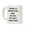 What A Beautiful Day To Get My Shit Together Coffee Mug What A Beautiful Day To Get My Shit Together Coffee Mug