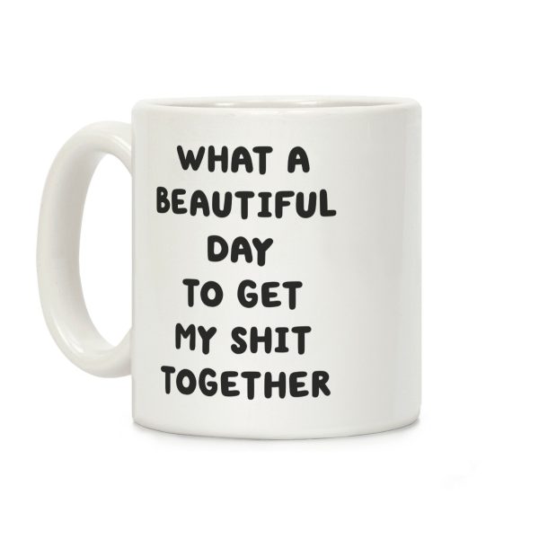 What A Beautiful Day To Get My Shit Together Coffee Mug What A Beautiful Day To Get My Shit Together Coffee Mug
