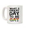 What A Great Day To Be Gay Coffee Mug What A Great Day To Be Gay Coffee Mug