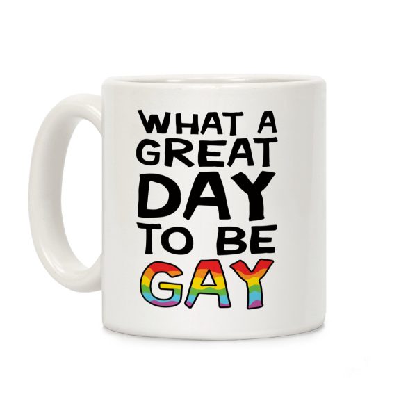 What A Great Day To Be Gay Coffee Mug What A Great Day To Be Gay Coffee Mug