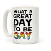 What A Great Day To Be Gay Coffee Mug What A Great Day To Be Gay Coffee Mug