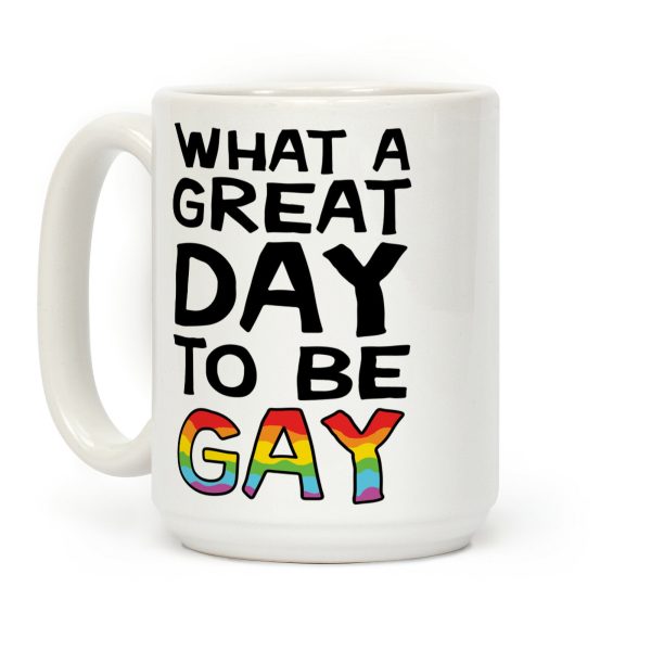 What A Great Day To Be Gay Coffee Mug What A Great Day To Be Gay Coffee Mug