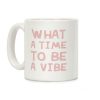 What A Time To Be A Vibe Coffee Mug What A Time To Be A Vibe Coffee Mug