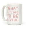 What A Time To Be A Vibe Coffee Mug What A Time To Be A Vibe Coffee Mug
