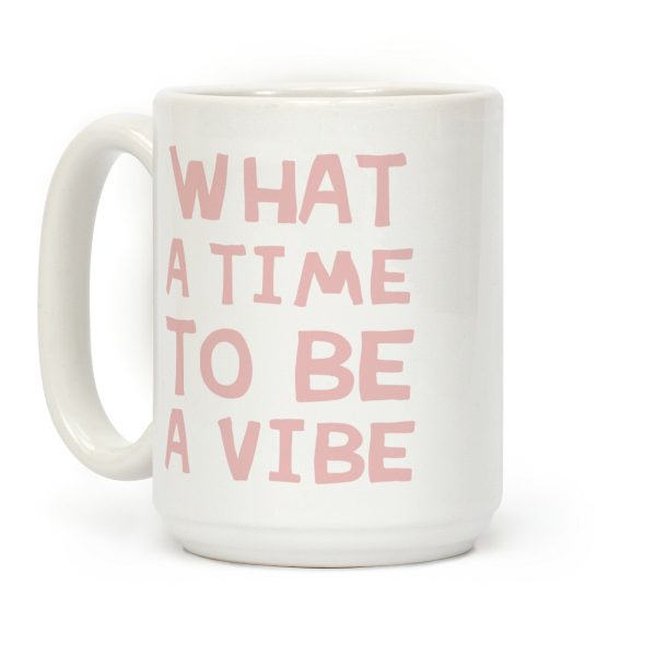 What A Time To Be A Vibe Coffee Mug What A Time To Be A Vibe Coffee Mug