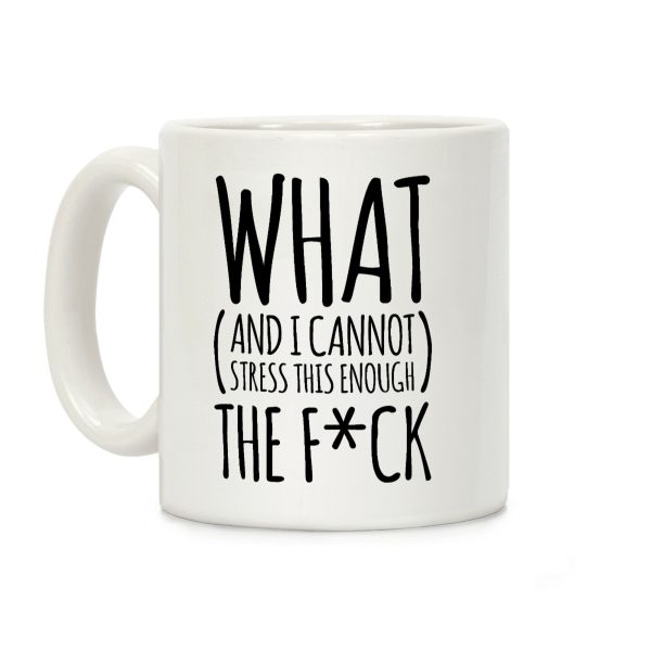 WHAT (and I cannot stress this enough) THE F*CK Coffee Mug WHAT (and I cannot stress this enough) THE F*CK Coffee Mug