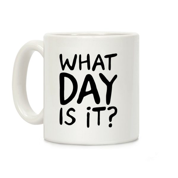 What Day Is It Coffee Mug What Day Is It Coffee Mug