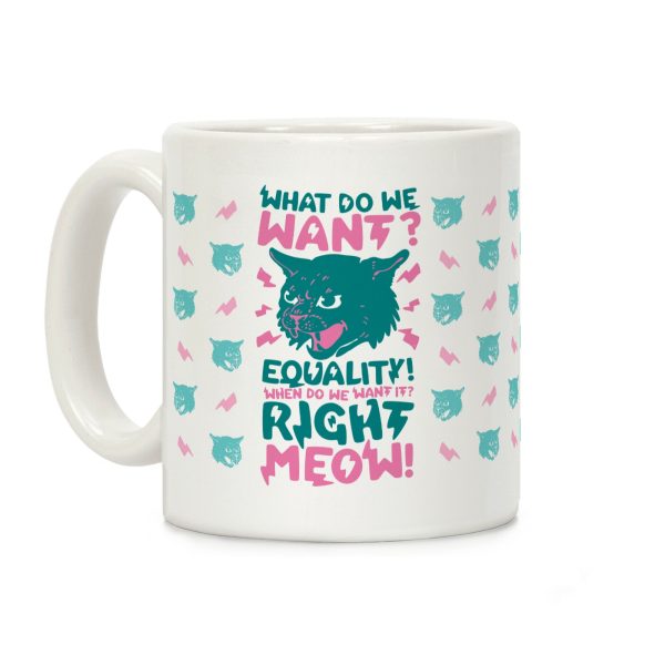 What Do We Want? Equality! When Do We Want it? Right Meow! Coffee Mug What Do We Want? Equality! When Do We Want it? Right Meow! Coffee Mug