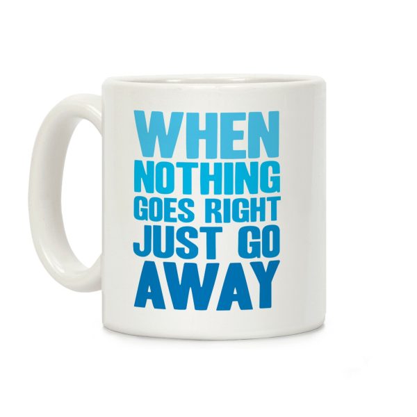 When Nothing Goes Right Just Go Away Coffee Mug When Nothing Goes Right Just Go Away Coffee Mug
