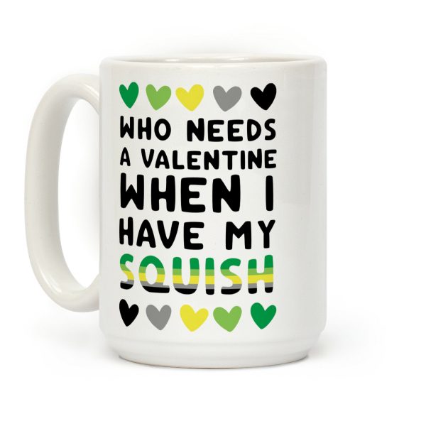 Who Needs a Valentine When I Have My Squish Coffee Mug Who Needs a Valentine When I Have My Squish Coffee Mug