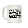 Why Y'all Gotta Be Racists? Coffee Mug Why Y'all Gotta Be Racists? Coffee Mug