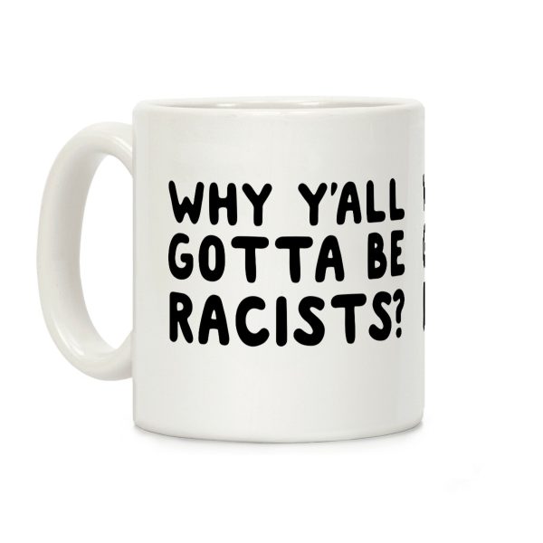 Why Y'all Gotta Be Racists? Coffee Mug Why Y'all Gotta Be Racists? Coffee Mug