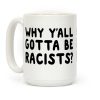Why Y'all Gotta Be Racists? Coffee Mug Why Y'all Gotta Be Racists? Coffee Mug