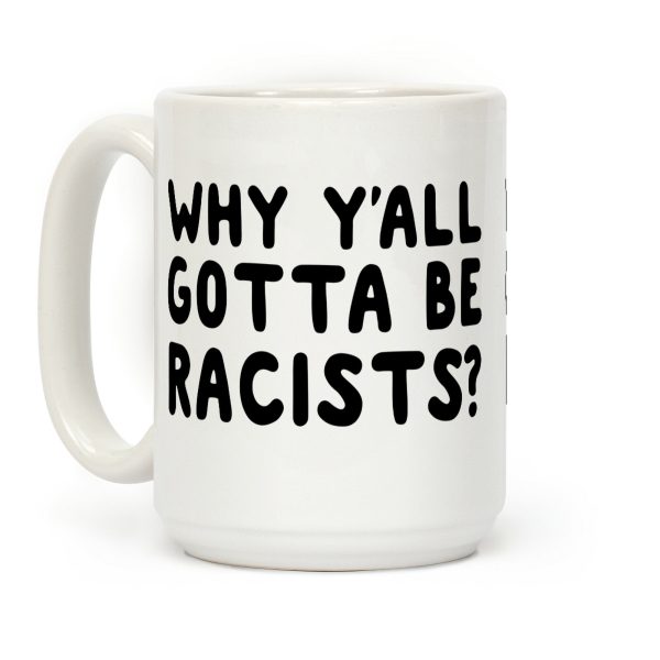 Why Y'all Gotta Be Racists? Coffee Mug Why Y'all Gotta Be Racists? Coffee Mug
