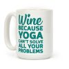 Wine Because Yoga Can't Solve All Your Problems Coffee Mug Wine Because Yoga Can't Solve All Your Problems Coffee Mug