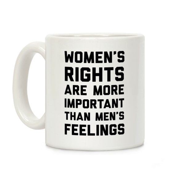 Women's Rights Are More Important Than Men's Feelings Coffee Mug Women's Rights Are More Important Than Men's Feelings Coffee Mug