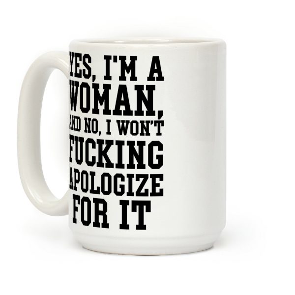 Yes, I'm a Woman, And No, I Won't Fucking Apologize For It Coffee Mug Yes, I'm a Woman, And No, I Won't Fucking Apologize For It Coffee Mug