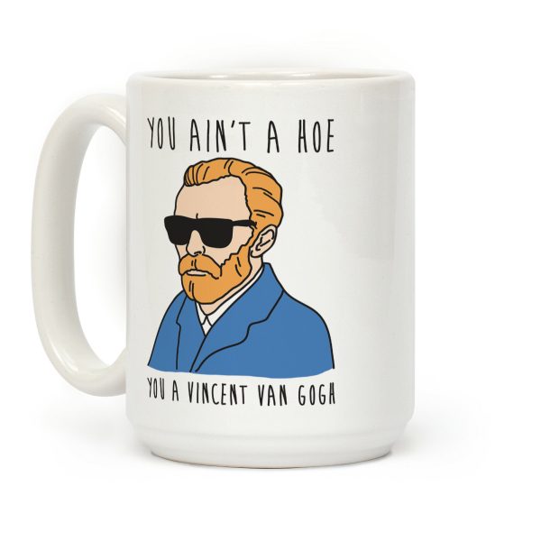You Ain't A Hoe You A Vincent Van Gogh Coffee Mug You Ain't A Hoe You A Vincent Van Gogh Coffee Mug