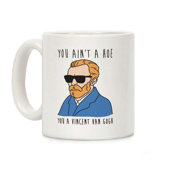 You Ain't A Hoe You A Vincent Van Gogh Coffee Mug You Ain't A Hoe You A Vincent Van Gogh Coffee Mug