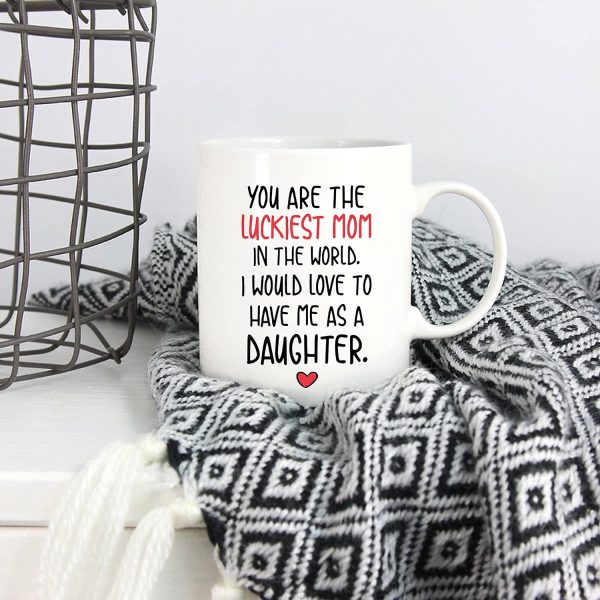 You Are the Luckiest Mom in the World I Would Love to Have Me as a Daughter Coffee Mug