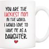 You Are the Luckiest Mom in the World I Would Love to Have Me as a Daughter Coffee Mug
