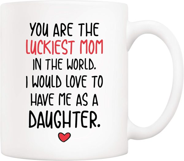 You Are the Luckiest Mom in the World I Would Love to Have Me as a Daughter Coffee Mug