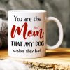 You Are The Mom That Any Dog Wishes They Had, Personalized Mug, Gift For Dog Lover You Are The Mom That Any Dog Wishes They Had, Personalized Mug, Gift For Dog Lover