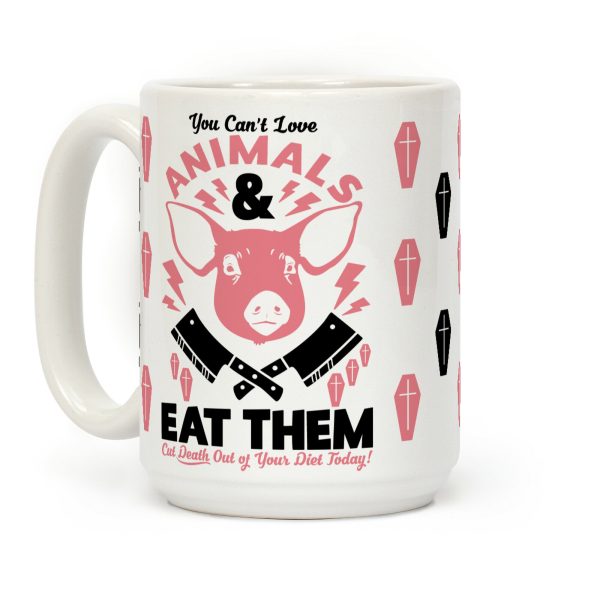 You Can't Love Animals and Eat Them Coffee Mug You Can't Love Animals and Eat Them Coffee Mug