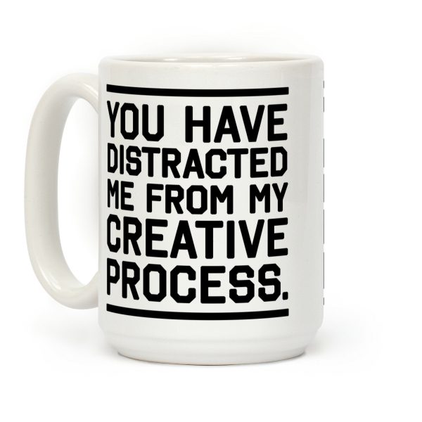 You Have Distracted Me From My Creative Process Coffee Mug You Have Distracted Me From My Creative Process Coffee Mug