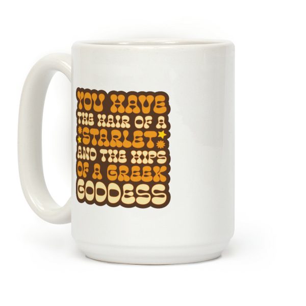 You Have the Hair of A Starlet and The Hips of A Greek Goddess Coffee Mug You Have the Hair of A Starlet and The Hips of A Greek Goddess Coffee Mug