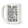 You Just Got Schooled (Because I'm Literally a Teacher) Coffee Mug You Just Got Schooled (Because I'm Literally a Teacher) Coffee Mug