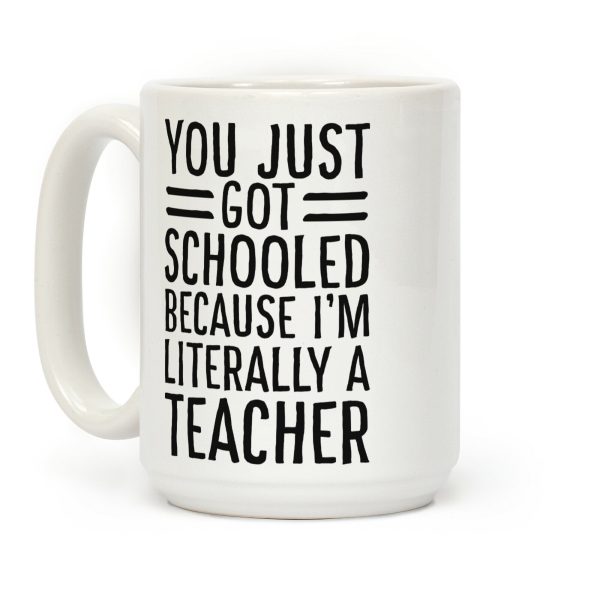 You Just Got Schooled (Because I'm Literally a Teacher) Coffee Mug You Just Got Schooled (Because I'm Literally a Teacher) Coffee Mug