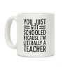 You Just Got Schooled (Because I'm Literally a Teacher) Coffee Mug You Just Got Schooled (Because I'm Literally a Teacher) Coffee Mug
