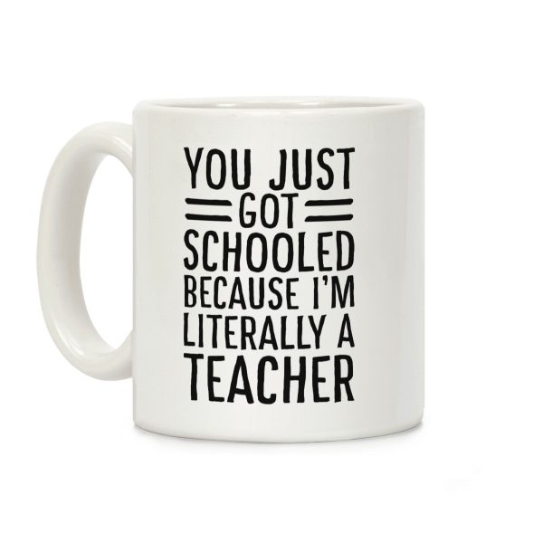 You Just Got Schooled (Because I'm Literally a Teacher) Coffee Mug You Just Got Schooled (Because I'm Literally a Teacher) Coffee Mug