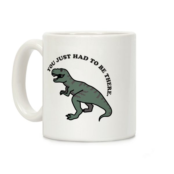 You Just Had To Be There Dinosaur Coffee Mug You Just Had To Be There Dinosaur Coffee Mug