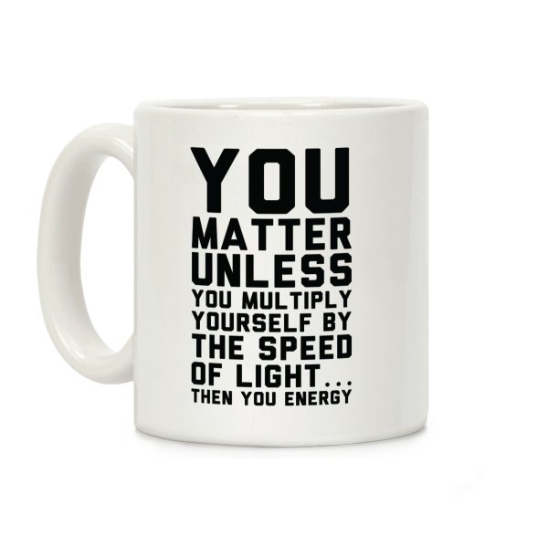 You Matter Unless You Multiply Yourself by the Speed of Light Coffee Mug You Matter Unless You Multiply Yourself by the Speed of Light Coffee Mug