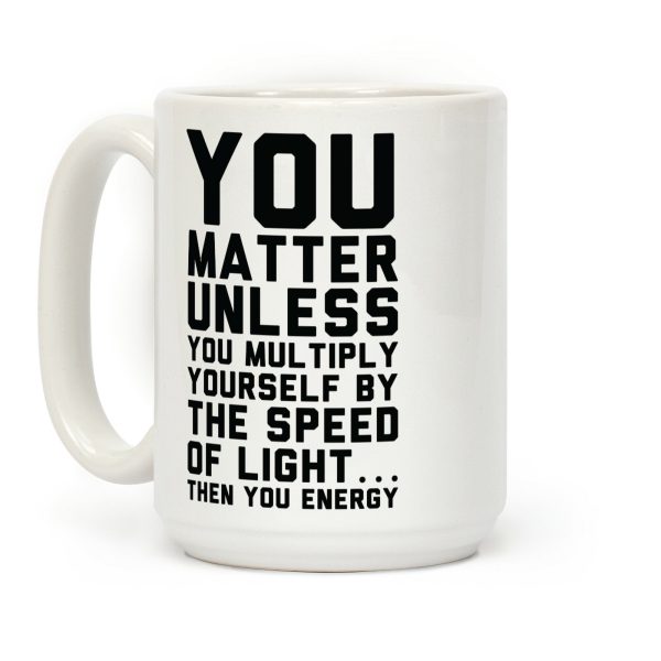 You Matter Unless You Multiply Yourself by the Speed of Light Coffee Mug You Matter Unless You Multiply Yourself by the Speed of Light Coffee Mug