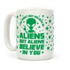 You Might Not Believe In Aliens But Aliens Believe In You Coffee Mug