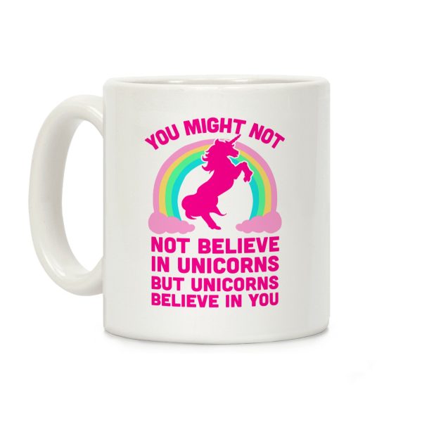 You Might Not Believe In Unicorns But Unicorns Believe In You Coffee Mug You Might Not Believe In Unicorns But Unicorns Believe In You Coffee Mug